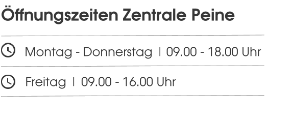 Öffnungszeiten Zentrale Peine       Montag - Donnerstag | 09.00 - 18.00 Uhr         Freitag | 09.00 - 16.00 Uhr